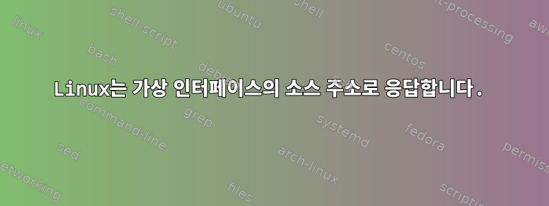 Linux는 가상 인터페이스의 소스 주소로 응답합니다.