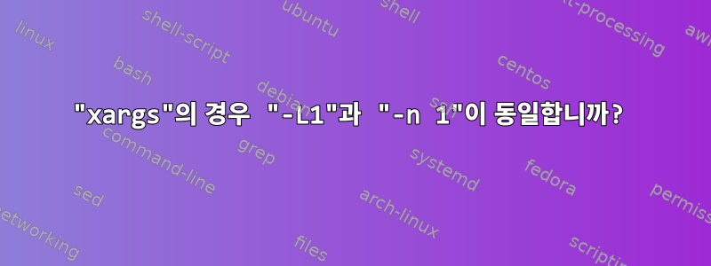 "xargs"의 경우 "-L1"과 "-n 1"이 동일합니까?