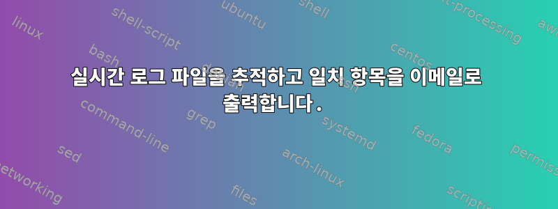 실시간 로그 파일을 추적하고 일치 항목을 이메일로 출력합니다.