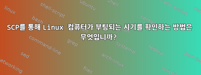 SCP를 통해 Linux 컴퓨터가 부팅되는 시기를 확인하는 방법은 무엇입니까?