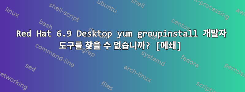 Red Hat 6.9 Desktop yum groupinstall 개발자 도구를 찾을 수 없습니까? [폐쇄]