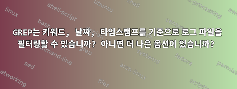 GREP는 키워드, 날짜, 타임스탬프를 기준으로 로그 파일을 필터링할 수 있습니까? 아니면 더 나은 옵션이 있습니까?