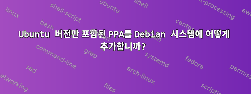 Ubuntu 버전만 포함된 PPA를 Debian 시스템에 어떻게 추가합니까?