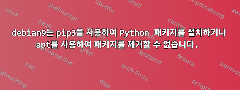 debian9는 pip3을 사용하여 Python 패키지를 설치하거나 apt를 사용하여 패키지를 제거할 수 없습니다.