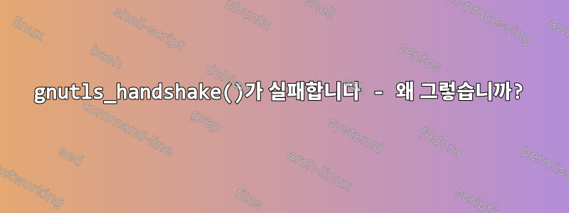 gnutls_handshake()가 실패합니다 - 왜 그렇습니까?