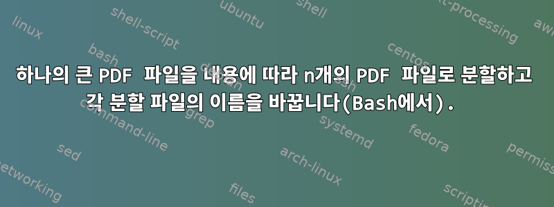 하나의 큰 PDF 파일을 내용에 따라 n개의 PDF 파일로 분할하고 각 분할 파일의 이름을 바꿉니다(Bash에서).