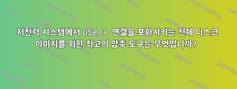 저전력 시스템에서 USB 3 연결을 포화시키는 전체 디스크 이미지를 위한 최고의 압축 도구는 무엇입니까?