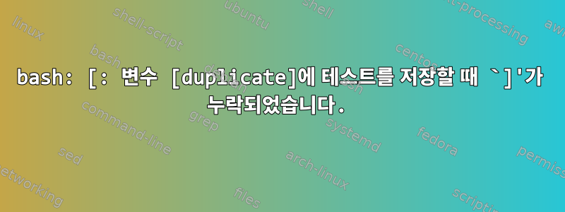 bash: [: 변수 [duplicate]에 테스트를 저장할 때 `]'가 누락되었습니다.