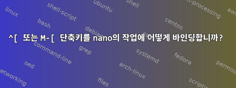 ^[ 또는 M-[ 단축키를 nano의 작업에 어떻게 바인딩합니까?