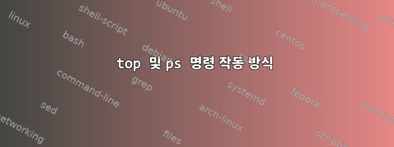 top 및 ps 명령 작동 방식