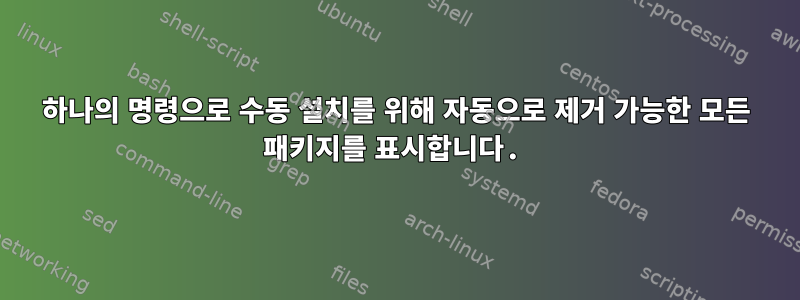 하나의 명령으로 수동 설치를 위해 자동으로 제거 가능한 모든 패키지를 표시합니다.