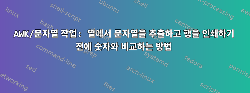 AWK/문자열 작업: 열에서 문자열을 추출하고 행을 인쇄하기 전에 숫자와 비교하는 방법