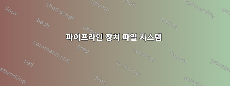 파이프라인 장치 파일 시스템