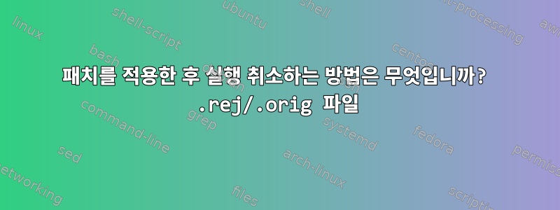 패치를 적용한 후 실행 취소하는 방법은 무엇입니까? .rej/.orig 파일