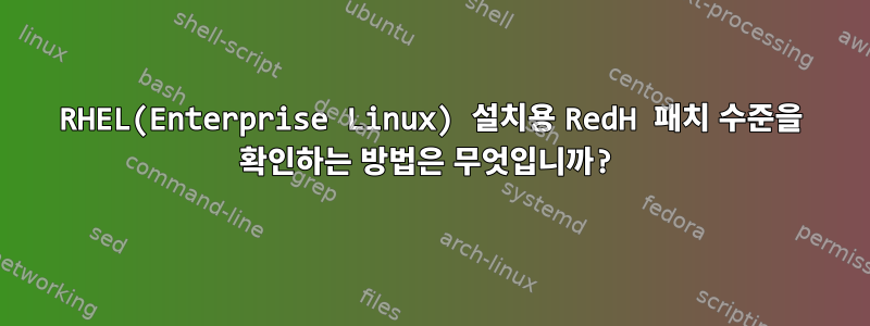 RHEL(Enterprise Linux) 설치용 RedH 패치 수준을 확인하는 방법은 무엇입니까?