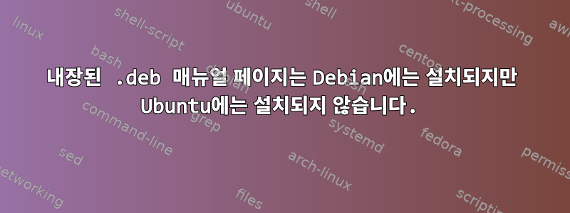 내장된 .deb 매뉴얼 페이지는 Debian에는 설치되지만 Ubuntu에는 설치되지 않습니다.