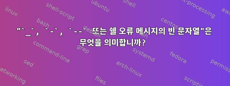 "`_`, `-`, `--` 또는 쉘 오류 메시지의 빈 문자열"은 무엇을 의미합니까?