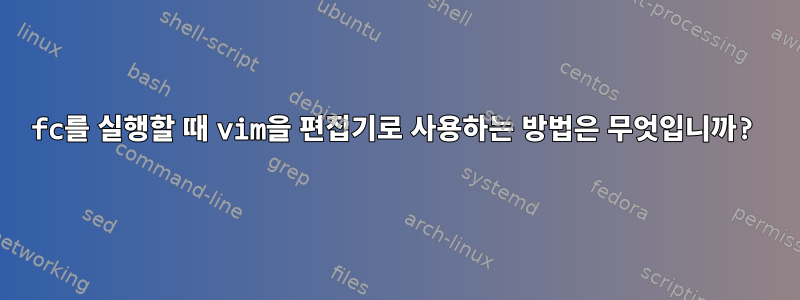 fc를 실행할 때 vim을 편집기로 사용하는 방법은 무엇입니까?