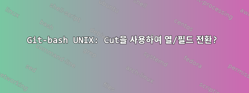 Git-bash UNIX: Cut을 사용하여 열/필드 전환?