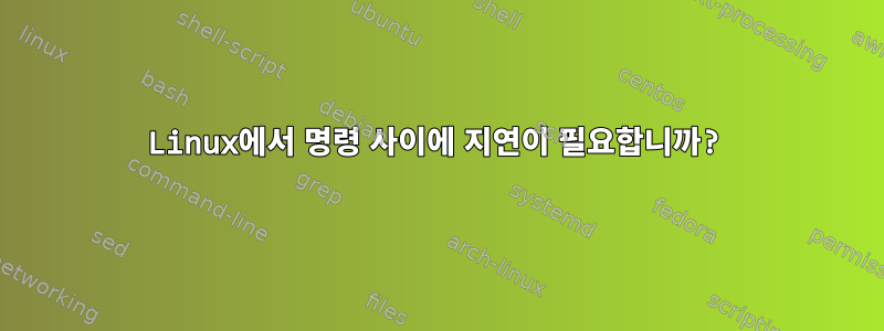 Linux에서 명령 사이에 지연이 필요합니까?