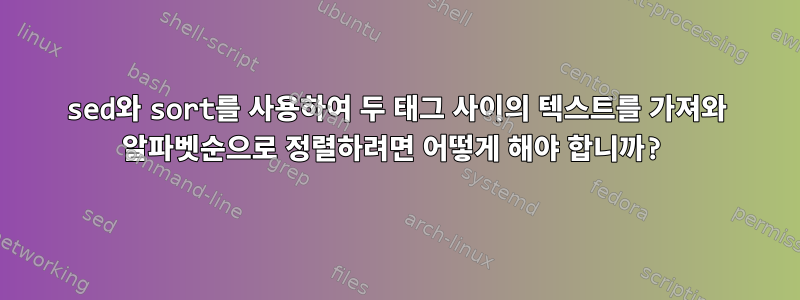 sed와 sort를 사용하여 두 태그 사이의 텍스트를 가져와 알파벳순으로 정렬하려면 어떻게 해야 합니까?