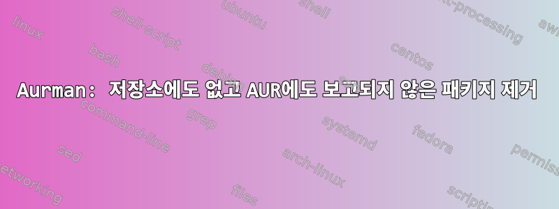 Aurman: 저장소에도 없고 AUR에도 보고되지 않은 패키지 제거