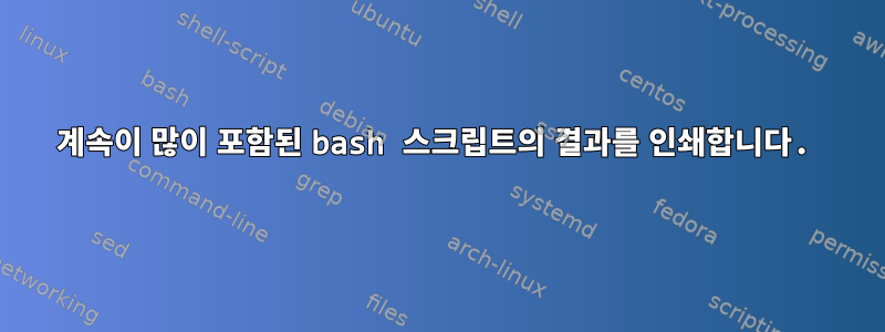 계속이 많이 포함된 bash 스크립트의 결과를 인쇄합니다.