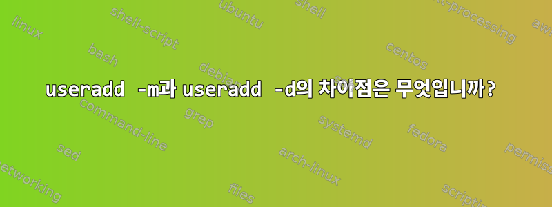 useradd -m과 useradd -d의 차이점은 무엇입니까?