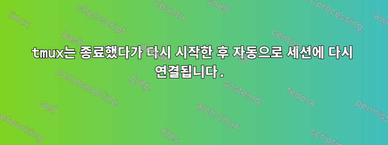 tmux는 종료했다가 다시 시작한 후 자동으로 세션에 다시 연결됩니다.