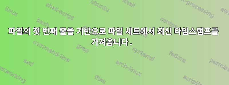 파일의 첫 번째 줄을 기반으로 파일 세트에서 최신 타임스탬프를 가져옵니다.