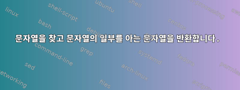 문자열을 찾고 문자열의 일부를 아는 문자열을 반환합니다.