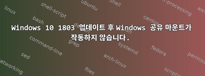 Windows 10 1803 업데이트 후 Windows 공유 마운트가 작동하지 않습니다.