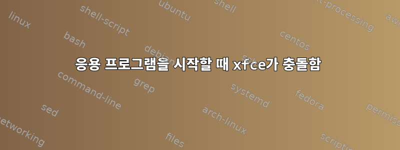 응용 프로그램을 시작할 때 xfce가 충돌함