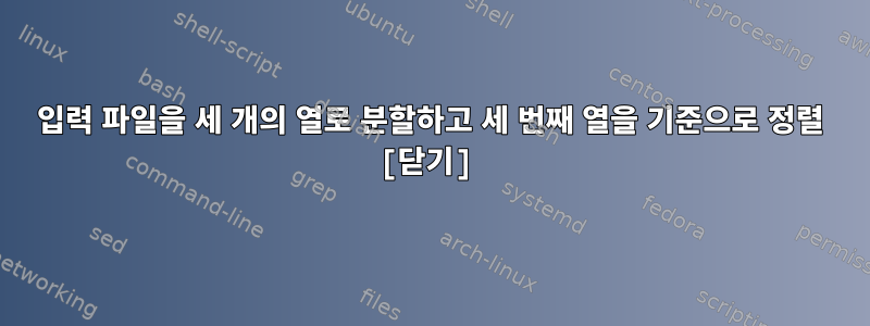 입력 파일을 세 개의 열로 분할하고 세 번째 열을 기준으로 정렬 [닫기]