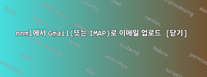 nnml에서 Gmail(또는 IMAP)로 이메일 업로드 [닫기]