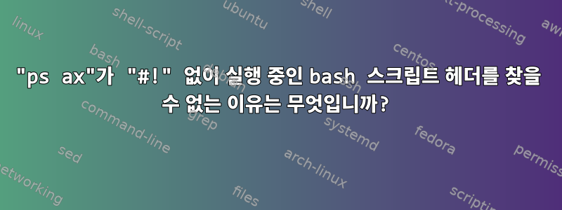 "ps ax"가 "#!" 없이 실행 중인 bash 스크립트 헤더를 찾을 수 없는 이유는 무엇입니까?