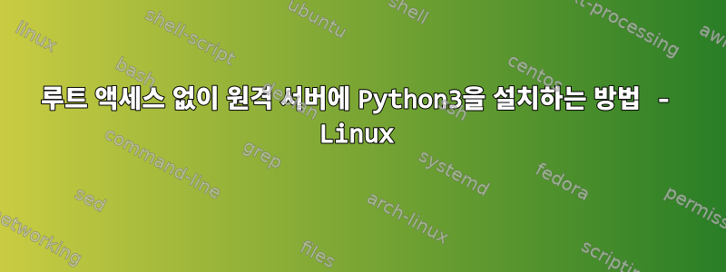 루트 액세스 없이 원격 서버에 Python3을 설치하는 방법 - Linux