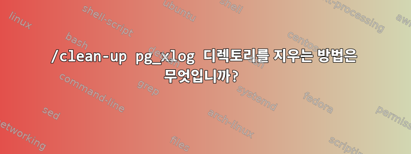 /clean-up pg_xlog 디렉토리를 지우는 방법은 무엇입니까?