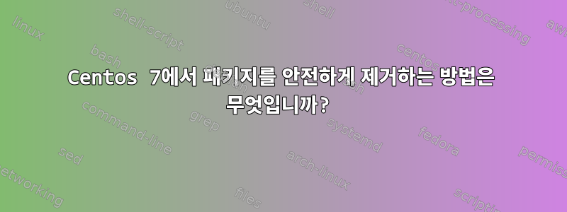 Centos 7에서 패키지를 안전하게 제거하는 방법은 무엇입니까?