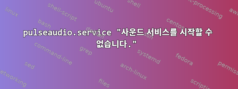 pulseaudio.service "사운드 서비스를 시작할 수 없습니다."