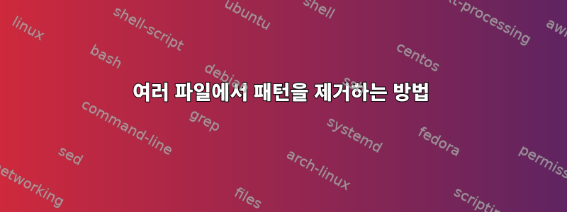 여러 파일에서 패턴을 제거하는 방법