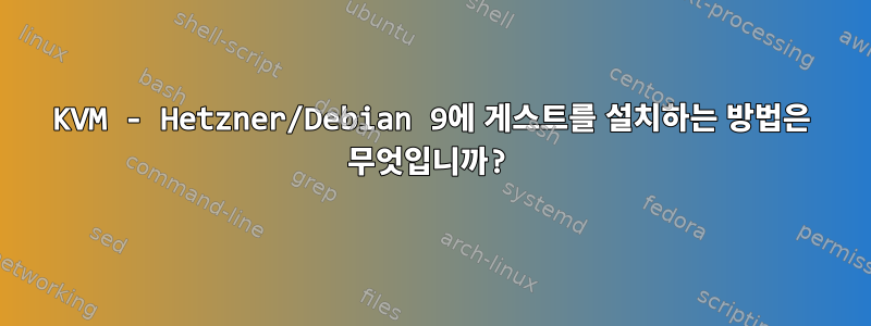 KVM - Hetzner/Debian 9에 게스트를 설치하는 방법은 무엇입니까?