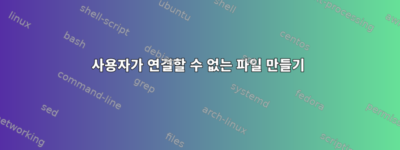 사용자가 연결할 수 없는 파일 만들기