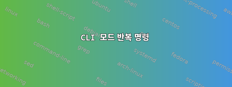 CLI 모드 반복 명령