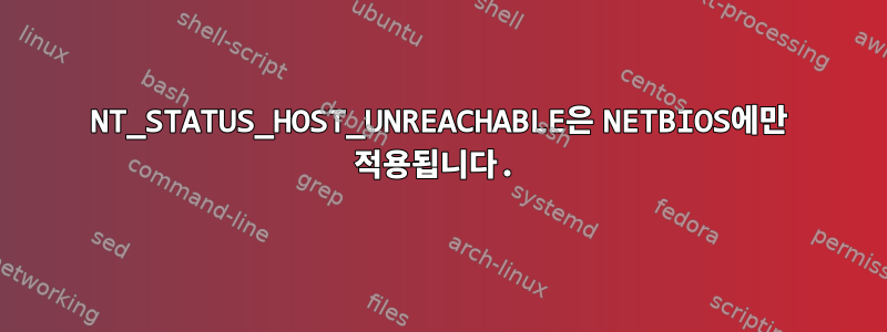 NT_STATUS_HOST_UNREACHABLE은 NETBIOS에만 적용됩니다.