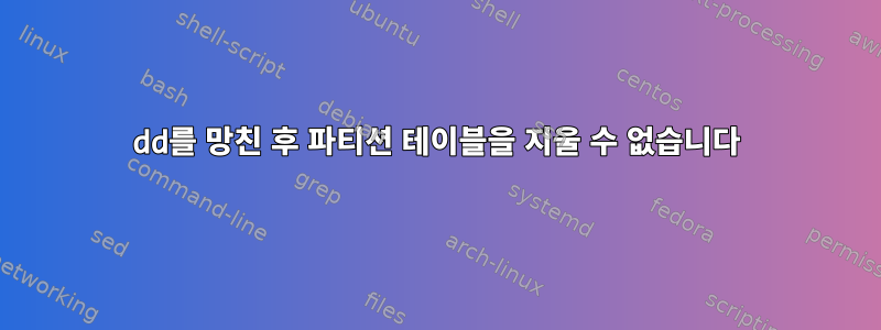 dd를 망친 후 파티션 테이블을 지울 수 없습니다