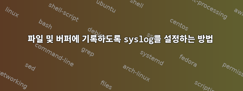 파일 및 버퍼에 기록하도록 syslog를 설정하는 방법