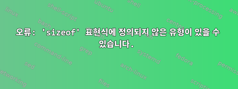 오류: 'sizeof' 표현식에 정의되지 않은 유형이 있을 수 있습니다.