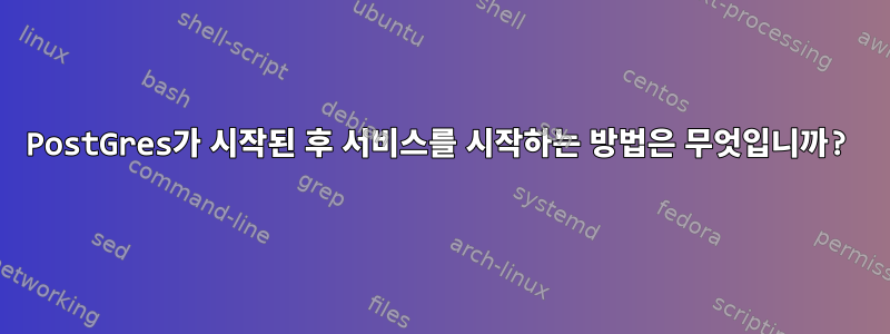 PostGres가 시작된 후 서비스를 시작하는 방법은 무엇입니까?