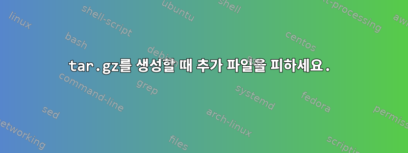 tar.gz를 생성할 때 추가 파일을 피하세요.